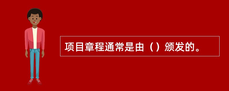 项目章程通常是由（）颁发的。