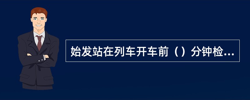 始发站在列车开车前（）分钟检票。