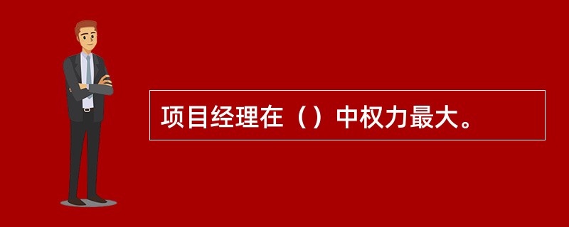 项目经理在（）中权力最大。