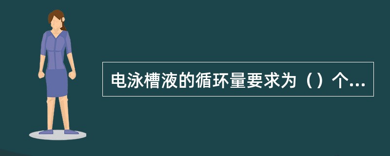 电泳槽液的循环量要求为（）个槽容量/小时