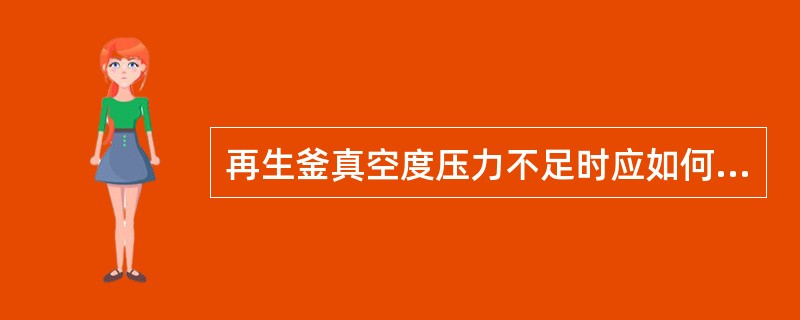 再生釜真空度压力不足时应如何处理？