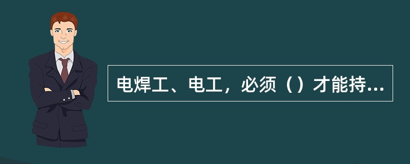 电焊工、电工，必须（）才能持证上岗。