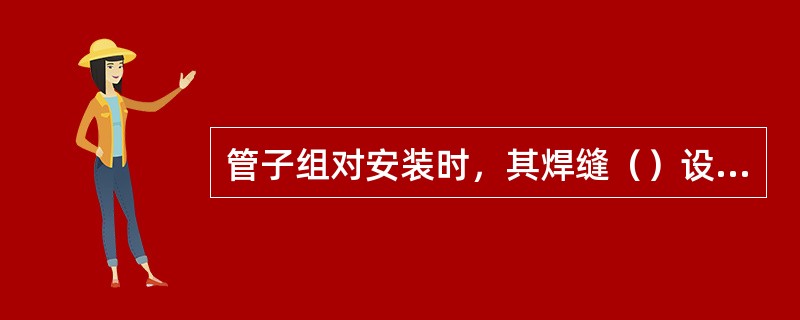 管子组对安装时，其焊缝（）设在支架、吊架上。