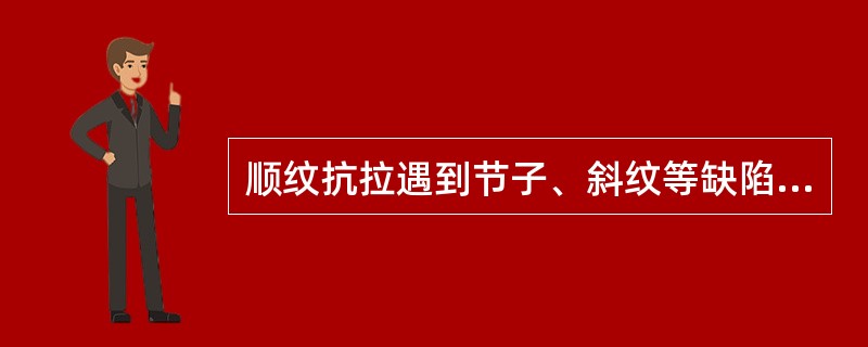 顺纹抗拉遇到节子、斜纹等缺陷，抗拉强度会相应减少，可造成顺纹抗拉能力而低于顺纹（