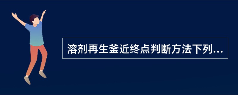 溶剂再生釜近终点判断方法下列正确的是（）。