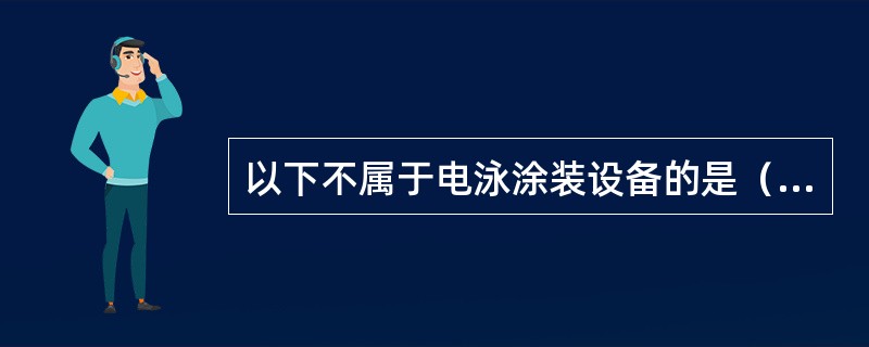 以下不属于电泳涂装设备的是（）。