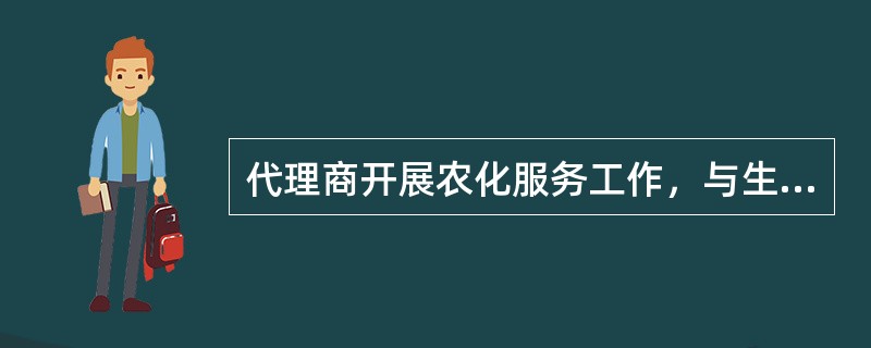 代理商开展农化服务工作，与生产企业农化服务主要区别在于