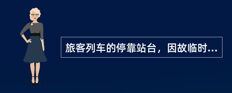 旅客列车的停靠站台，因故临时必须变更时，（）应提早通知客运值班人员，由客运人员及