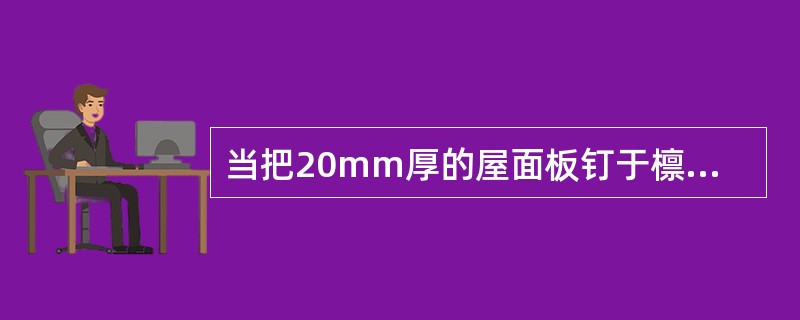 当把20mm厚的屋面板钉于檩条上，应该采用长（）mm的钉。