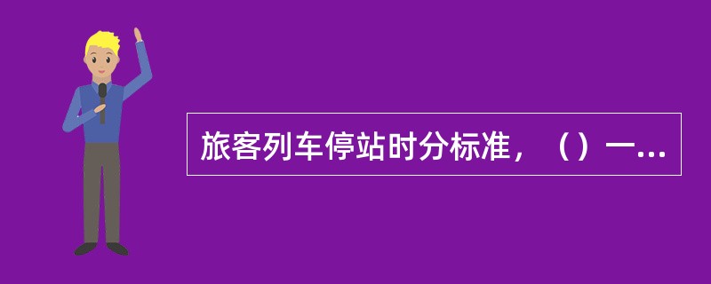 旅客列车停站时分标准，（）一般不超过12分钟。