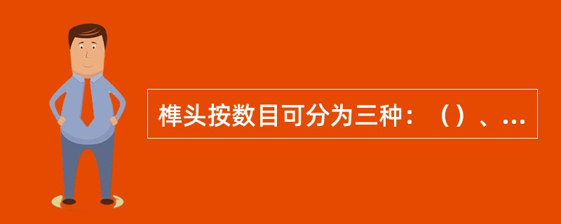 榫头按数目可分为三种：（）、（）、（）。