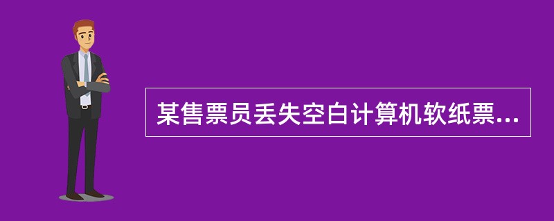 某售票员丢失空白计算机软纸票25张，列（）事故。