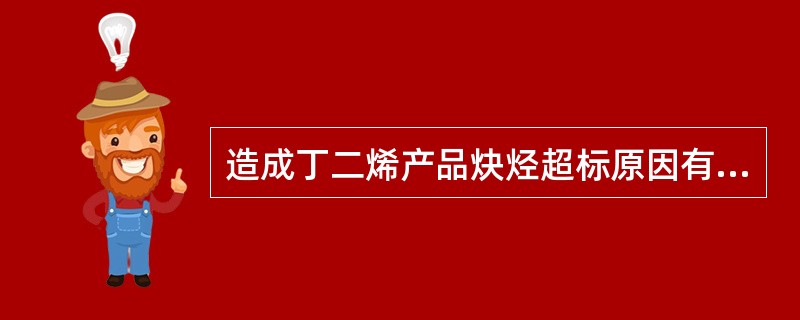 造成丁二烯产品炔烃超标原因有（）等。