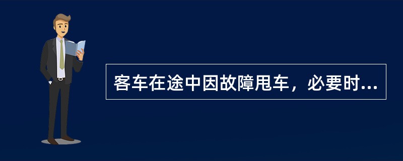 客车在途中因故障甩车，必要时由（）派人看车。