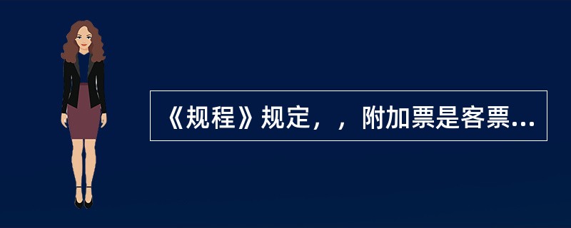 《规程》规定，，附加票是客票的（），除（）外不能单独使用。