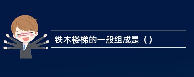 铁木楼梯的一般组成是（）