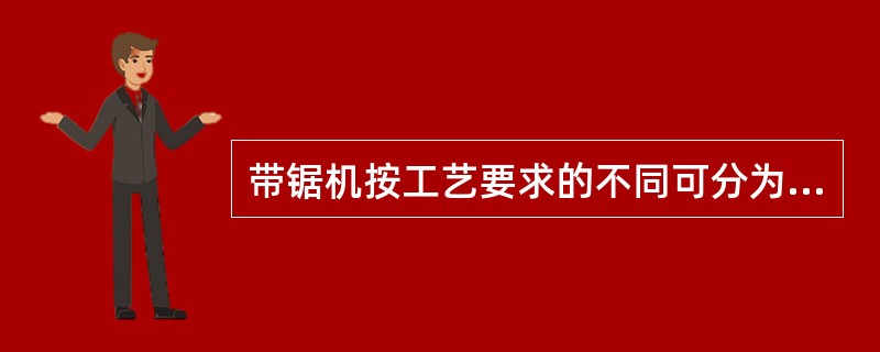 带锯机按工艺要求的不同可分为（）