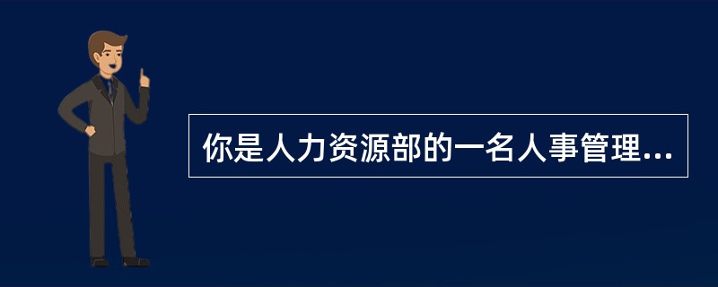 你是人力资源部的一名人事管理专家。你最近被调往了一个新的项目团队。这个团队正在从