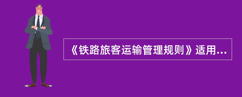 《铁路旅客运输管理规则》适用于（）。