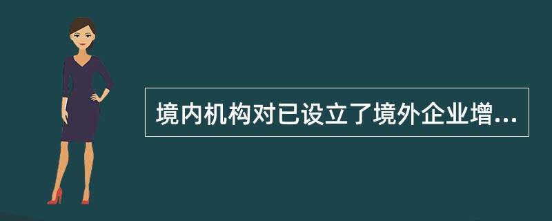 境内机构对已设立了境外企业增资，需汇出资金的，银行应按照（）操作规程办理业务。