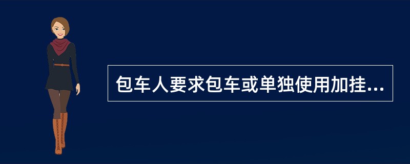 包车人要求包车或单独使用加挂车辆时，一般应于开车前15日，向乘车站或其上级主管部