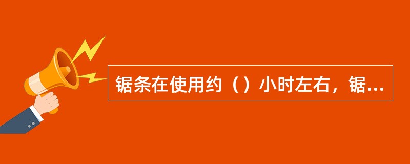 锯条在使用约（）小时左右，锯齿刃部会磨钝。