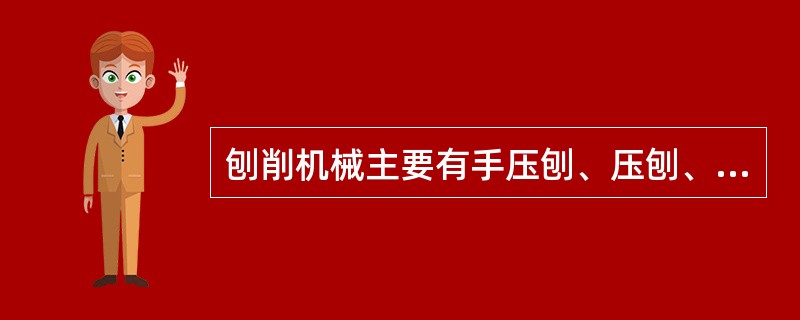 刨削机械主要有手压刨、压刨、（）和四面刨。