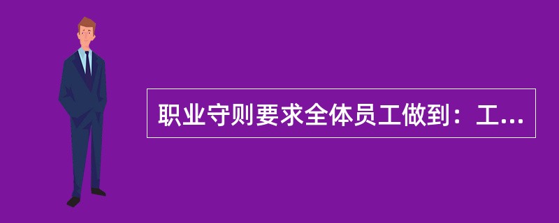 职业守则要求全体员工做到：工作认真负责，具有高度的责任感和（）。