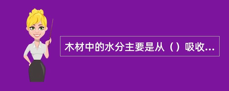 木材中的水分主要是从（）吸收的。