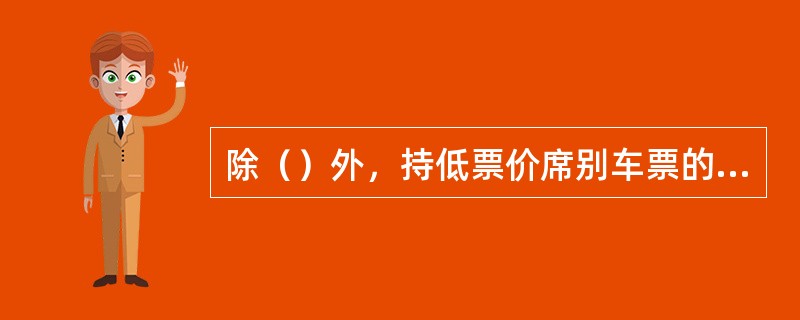 除（）外，持低票价席别车票的旅客不能在高票价席别的车厢停留。