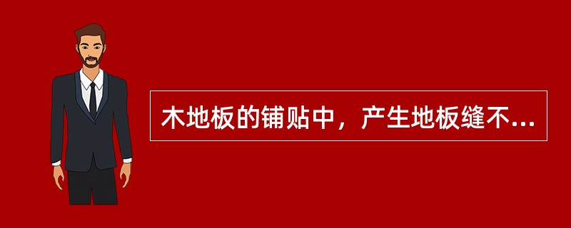 木地板的铺贴中，产生地板缝不严问题的原因有（）