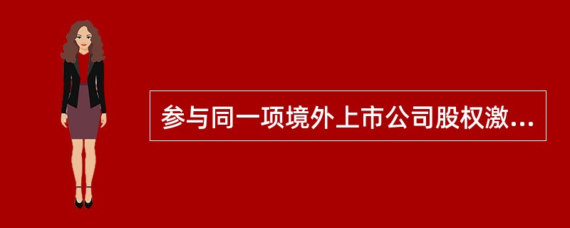 参与同一项境外上市公司股权激励计划的个人，应通过所属境内公司集中委托一家（）统一