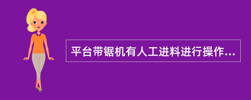 平台带锯机有人工进料进行操作时，要由（）人进行。