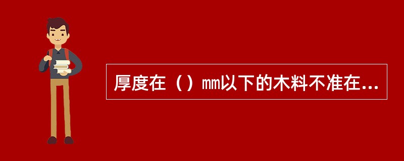 厚度在（）㎜以下的木料不准在平刨上加工。