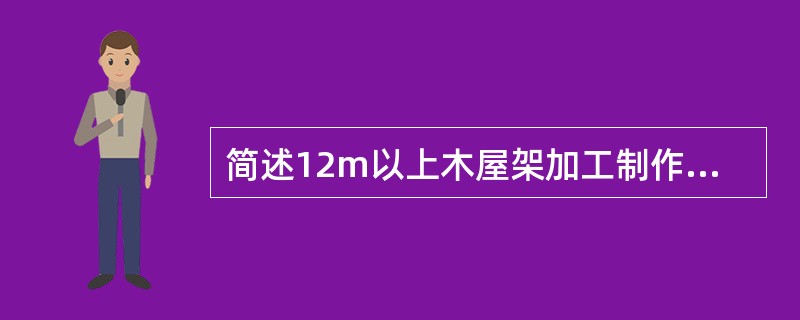 简述12m以上木屋架加工制作中的注意事项。