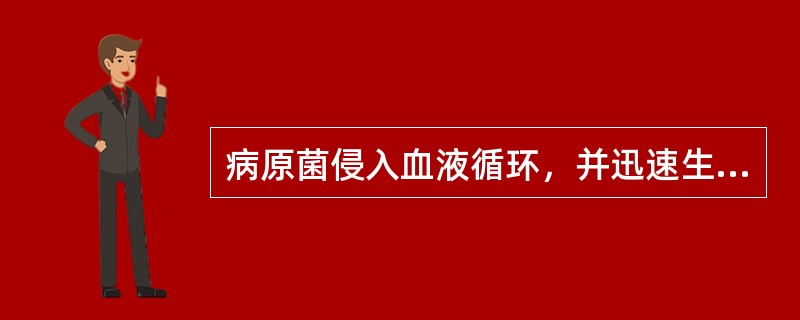 病原菌侵入血液循环，并迅速生长繁殖引起的全身性感染，称之为（）.