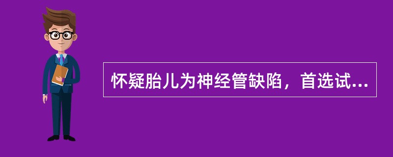 怀疑胎儿为神经管缺陷，首选试验是（）