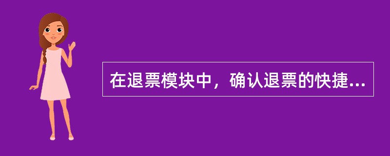 在退票模块中，确认退票的快捷键是（）。