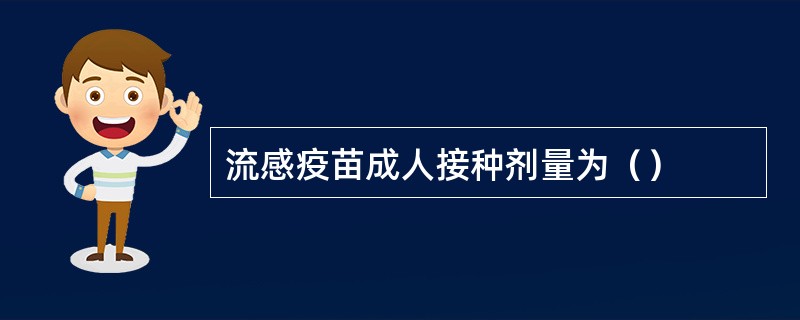 流感疫苗成人接种剂量为（）