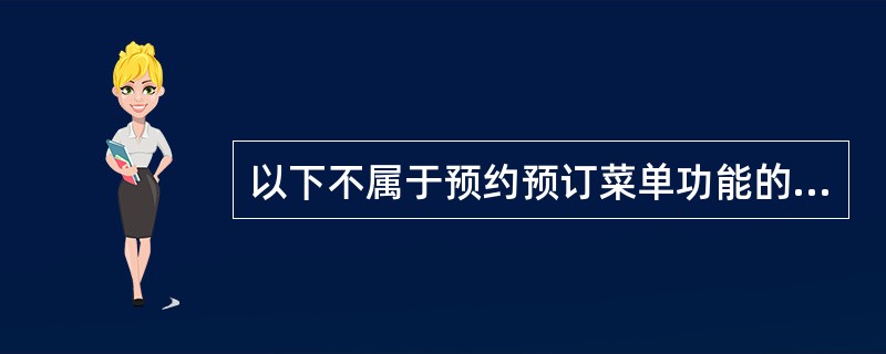 以下不属于预约预订菜单功能的是（）。