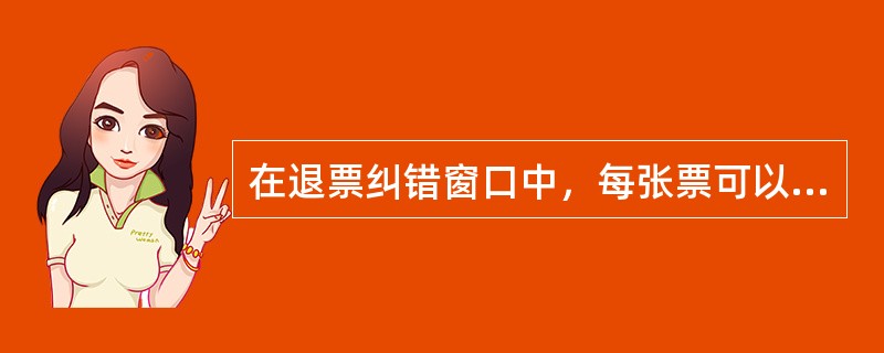 在退票纠错窗口中，每张票可以纠错（）次。