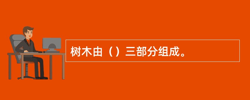 树木由（）三部分组成。