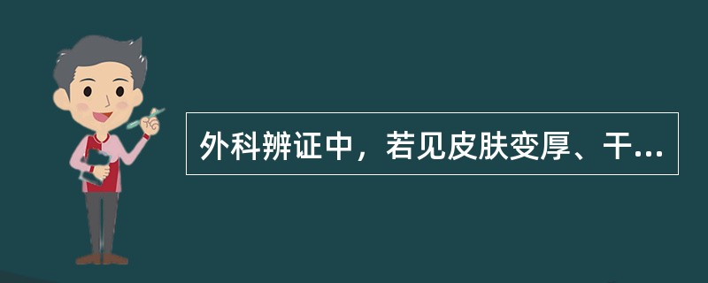 外科辨证中，若见皮肤变厚、干燥、脱屑、作痒，很少糜烂流水者属于：（）.