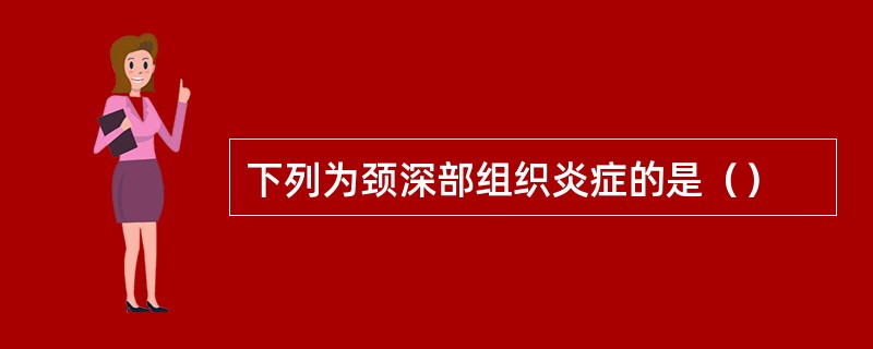 下列为颈深部组织炎症的是（）