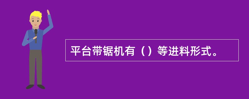 平台带锯机有（）等进料形式。