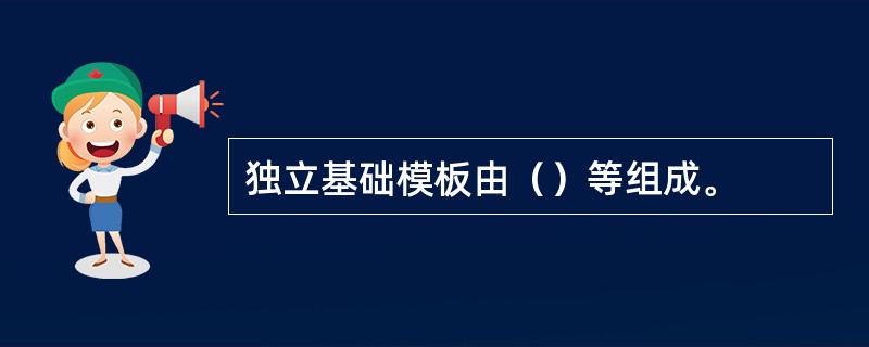 独立基础模板由（）等组成。