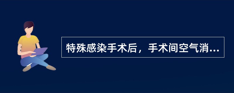 特殊感染手术后，手术间空气消毒的主要方法是（）