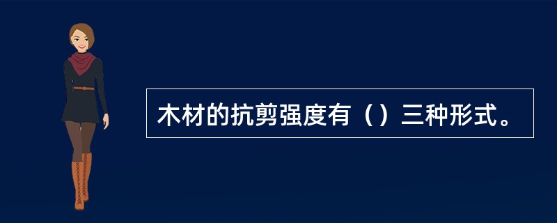 木材的抗剪强度有（）三种形式。