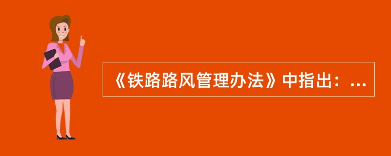 《铁路路风管理办法》中指出：加强路风工作，对于提高职工队伍素质，提升运输服务质量