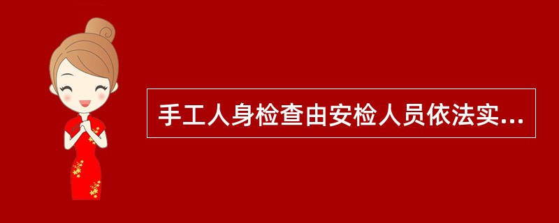 手工人身检查由安检人员依法实施。